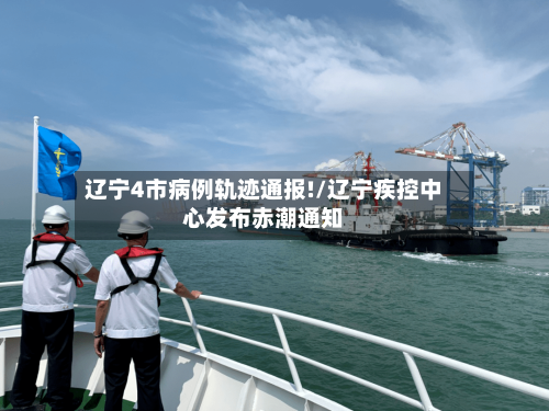 辽宁4市病例轨迹通报!/辽宁疾控中心发布赤潮通知